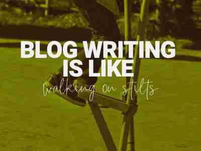 Blog Writing Is Like Walking On Stilts